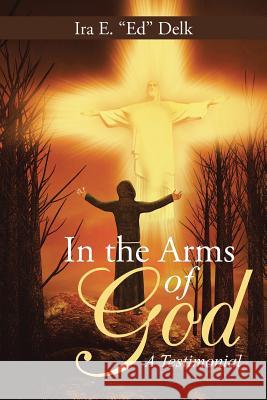 In the Arms of God: A Testimonial Ira E. E 9781490881805 WestBow Press - książka
