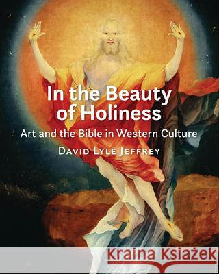 In the Beauty of Holiness: Art and the Bible in Western Culture David Lyle Jeffrey 9780802883209 William B. Eerdmans Publishing Company - książka