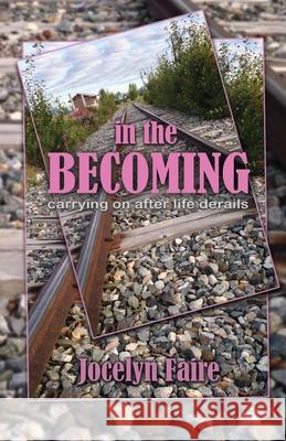 In the Becoming: carrying on after life derails: carrying on after life derails Faire, Jocelyn 9781988983134 Siretona Creative - książka