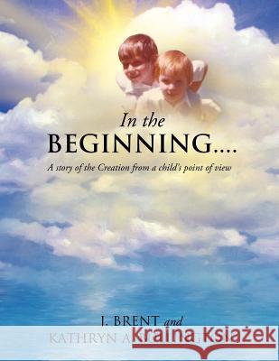 In the Beginning....... J Brent, Kathryn A Bullington 9781624196065 Xulon Press - książka