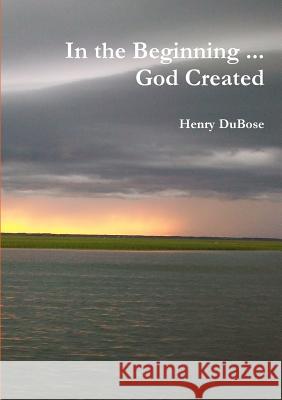 In the Beginning ... God Created Henry DuBose 9781312361997 Lulu.com - książka