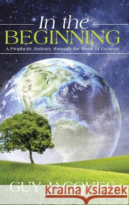 In the Beginning: A Prophetic Journey through the Book of Genesis Jacques, Guy 9781490868875 WestBow Press - książka