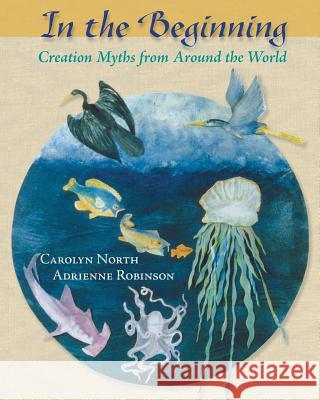 In the Beginning: Creation Myths from Around the World Carolyn North Adrienne Robinson 9781936033027 Icrl Press - książka