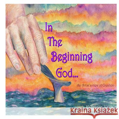 In the Beginning God...: An Artist's View of Creation Kathleen Shea 9781481039314 Createspace - książka