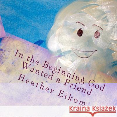 In the Beginning God Wanted a Friend: The story of how God made us Eikom, Heather Lin 9781511523721 Createspace - książka