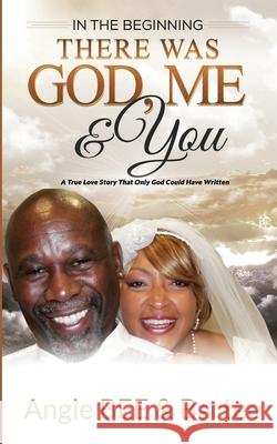 In the Beginning: There Was God, Me & You: The True Love Story That Only God Could Have Written Angie Bee Bartee 9781946981059 Ladero Press LLC - książka