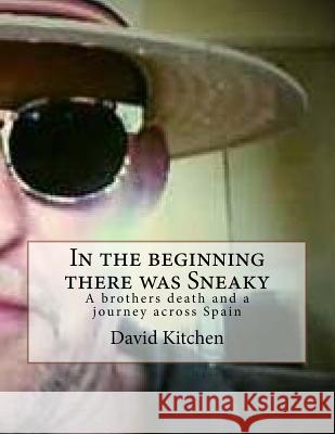 In the beginning there was Sneaky: A brothers death and a journey across Spain Kitchen, David 9781537787268 Createspace Independent Publishing Platform - książka