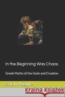 In the Beginning Was Chaos: Greek Myths of the Gods and Creation Sarah L. Maguire 9781720109792 Independently Published - książka
