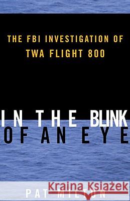 In the Blink of an Eye: The FBI Investigation of TWA Flight 800 Pat Milton 9780812991741 Random House - książka