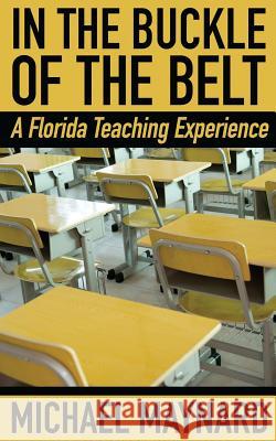 In the Buckle of the Belt: A Florida Teaching Experience Michael Maynard 9781530842735 Createspace Independent Publishing Platform - książka