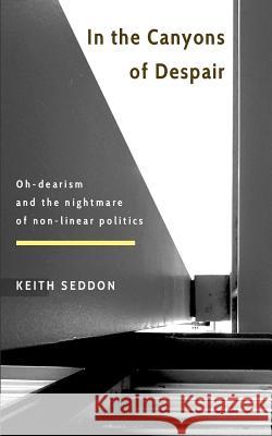 In the Canyons of Despair: Oh-dearism and the nightmare of non-linear politics Keith Seddon 9781545049884 Createspace Independent Publishing Platform - książka