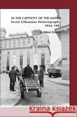 In the Captivity of the Matrix : Soviet Lithuanian Historiography, 1944-1985 Aurimas Vedas 9789042039117 Rodopi - książka