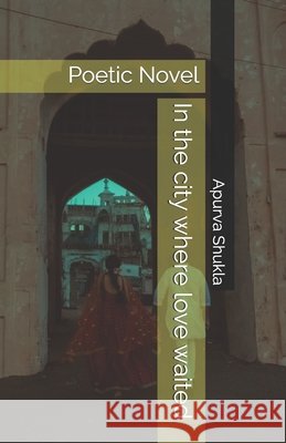 In the city where love waited: Poetic Novel Shukla, Apurva 9798292474609 Independently Published - książka