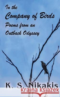 In the Company of Birds: Poems from an Outback Odyssey K. S. Nikakis 9780645192728 Sov Media - książka