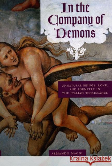 In the Company of Demons : Unnatural Beings, Love, and Identity in the Italian Renaissance Armando Maggi 9780226501314 University of Chicago Press - książka