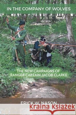 In the Company of Wolves: The New Campaigns of Ranger Captain Jacob Clarke Erick W. Nason 9781951530419 Strategic Book Publishing & Rights Agency, LL - książka