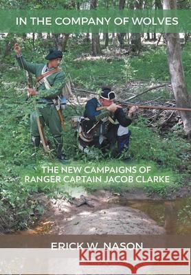 In the Company of Wolves: The New Campaigns of Ranger Captain Jacob Clarke Erick W. Nason 9781951530655 Strategic Book Publishing & Rights Agency, LL - książka