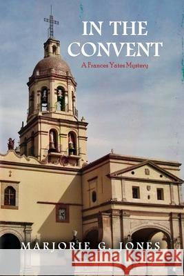 In the Convent: A Frances Yates Mystery Marjorie G. Jones 9781647023485 Dorrance Publishing Co. - książka