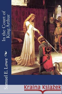 In the Court of King Arthur Samuel E. Lowe 9781976276194 Createspace Independent Publishing Platform - książka