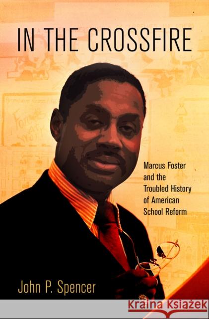 In the Crossfire: Marcus Foster and the Troubled History of American School Reform John P. Spencer 9780812223255 University of Pennsylvania Press - książka
