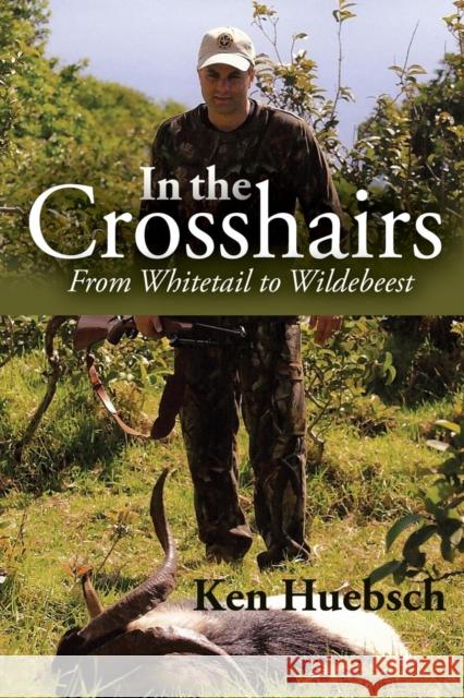 In the Crosshairs: From Whitetail to Wildebeest Huebsch, Ken 9781604947335 Wheatmark - książka