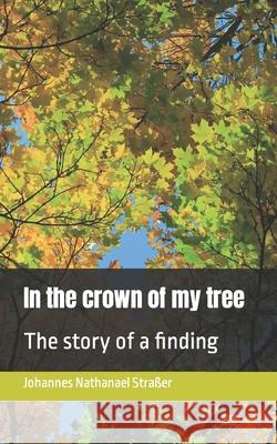 In the crown of my tree: The story of a finding Johannes Nathanael Stra?er 9783982563237 Verlag Ncstreetsart - książka