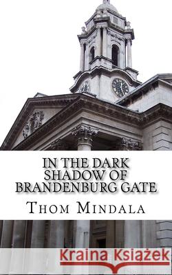 In the Dark Shadow of Brandenburg Gate: Agents find love in the dark alleys of the cold war Thom Mindala 9781534897533 Createspace Independent Publishing Platform - książka