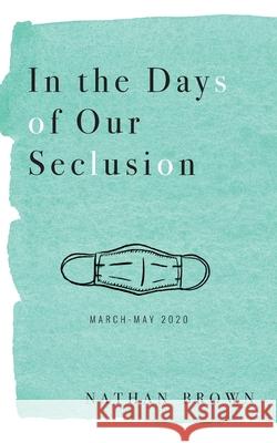 In the Days of Our Seclusion: March - May 2020 Nathan Brown 9781734869217 Mezcalita Press, LLC - książka