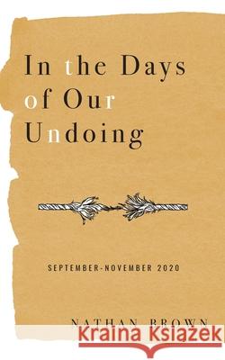 In the Days of Our Undoing: September - November 2020 Nathan Brown 9781734869231 Mezcalita Press, LLC - książka