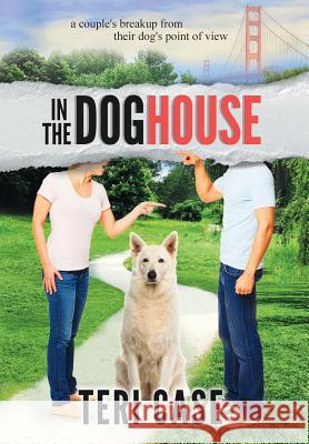 In the Doghouse: A Couple's Breakup from Their Dog's Point of View Teri Case 9780999701522 Teri Case - książka