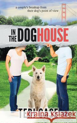 In the Doghouse: A Couple's Breakup from Their Dog's Point of View Teri Case 9780999701539 Teri Case - książka