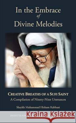 In the Embrace of Divine Melodies: Creative Breaths of a Sufi Saint Shaykh Muhammad Hisham Kabbani, Dr Ali Hussain 9781938058592 Institute for Spiritual and Cultural Advancem - książka