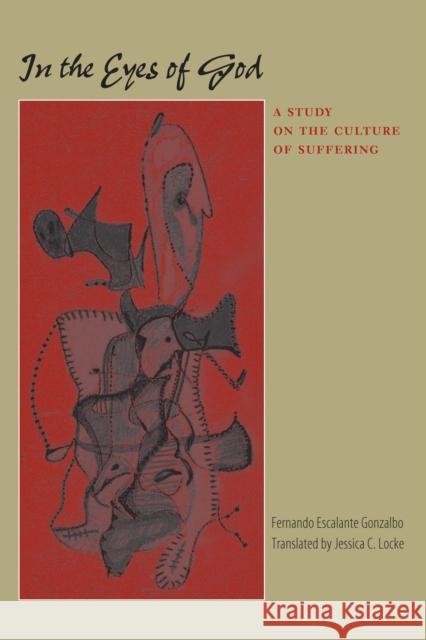 In the Eyes of God: A Study on the Culture of Suffering Escalante Gonzalbo, Fernando 9780292714335 University of Texas Press - książka