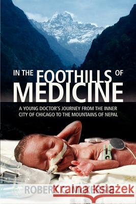 In the Foothills of Medicine: A Young Doctor's Journey from the Inner City of Chicago to the Mountains of Nepal McKersie, Robert C. 9780595363681 iUniverse - książka