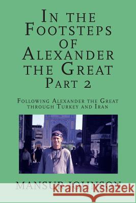 In the Footsteps of Alexander the Great, Part 2: Following Alexander the Great through Southern Turkey and Iran Johnson, Mansur 9781790430840 Independently Published - książka