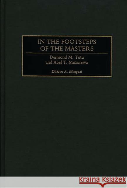 In the Footsteps of the Masters: Desmond M. Tutu and Abel T. Muzorewa Mungazi [Deceased], Dickson 9780275966805 Praeger Publishers - książka