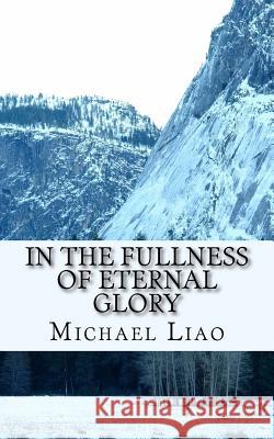 In the Fullness of Eternal Glory Michael Liao 9781539623915 Createspace Independent Publishing Platform - książka