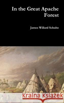 In the Great Apache Forest James Willard Schultz 9781387667451 Lulu.com - książka