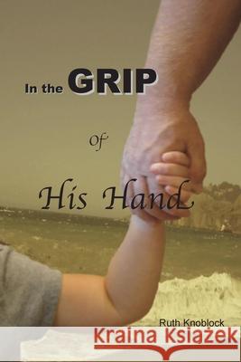 In the Grip of His Hand Ruth Knoblock 9781453830246 Createspace Independent Publishing Platform - książka