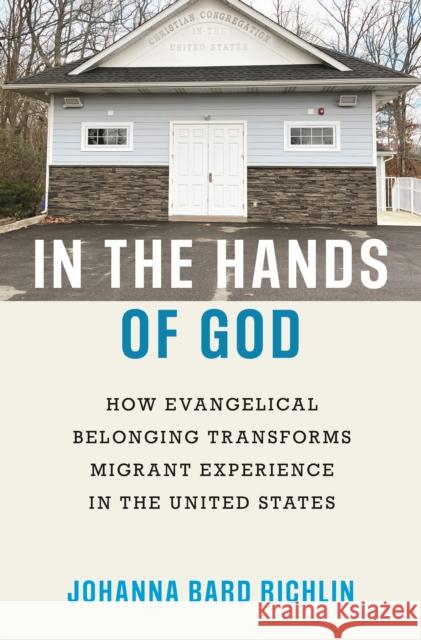 In the Hands of God: How Evangelical Belonging Transforms Migrant Experience in the United States Richlin, Johanna Bard 9780691194974 PRINCETON UNIVERSITY PRESS - książka