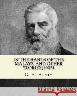 In the hands of the Malays, and other stories(1905). By: G. A. Henty: historical adventure stories Henty, G. a. 9781537619736 Createspace Independent Publishing Platform - książka
