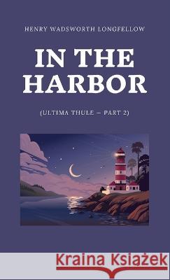 In the Harbor (Ultima Thule - Part 2) Henry Wadsworth Longfellow   9781628342888 Word Well Books - książka