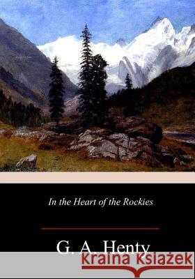 In the Heart of the Rockies G. a. Henty 9781717271723 Createspace Independent Publishing Platform - książka