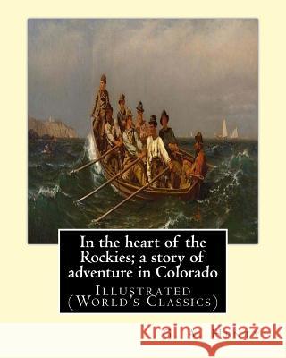 In the heart of the Rockies; a story of adventure in Colorado, By G. A. Henty: Illustrated (World's Classics) Henty, G. a. 9781537128719 Createspace Independent Publishing Platform - książka