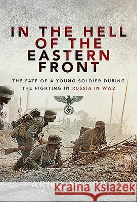 In the Hell of the Eastern Front: The Fate of a Young Soldier During the Fighting in Russia in WW2 Sauer, Arno 9781526733337 Frontline Books - książka