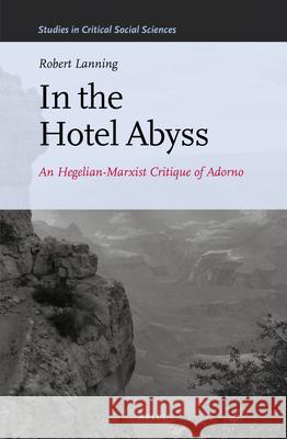 In the Hotel Abyss: An Hegelian-Marxist Critique of Adorno Robert D. Lanning 9789004248984 Brill - książka