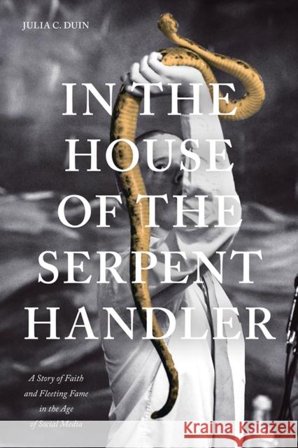 In the House of the Serpent Handler: A Story of Faith and Fleeting Fame in the Age of Social Media Julia C. Duin 9781621903758 Univ Tennessee Press - książka