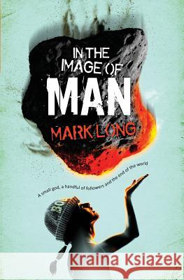 In the Image of Man: A Small God, a Handful of Believers and the End of the World Mark Long 9781999304409 Orchid Imprint - książka
