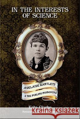 In the Interests of Science: Adelaide Bartlett and the Pimlico Poisoning Kate Clarke   9780993180675 Mango Books - książka