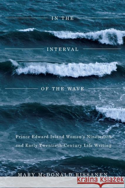 In the Interval of the Wave: Prince Edward Island Women's Nineteenth- And Early Twentieth-Century Life Writing Mary McDonald-Rissanen 9780773543898 McGill-Queen's University Press - książka